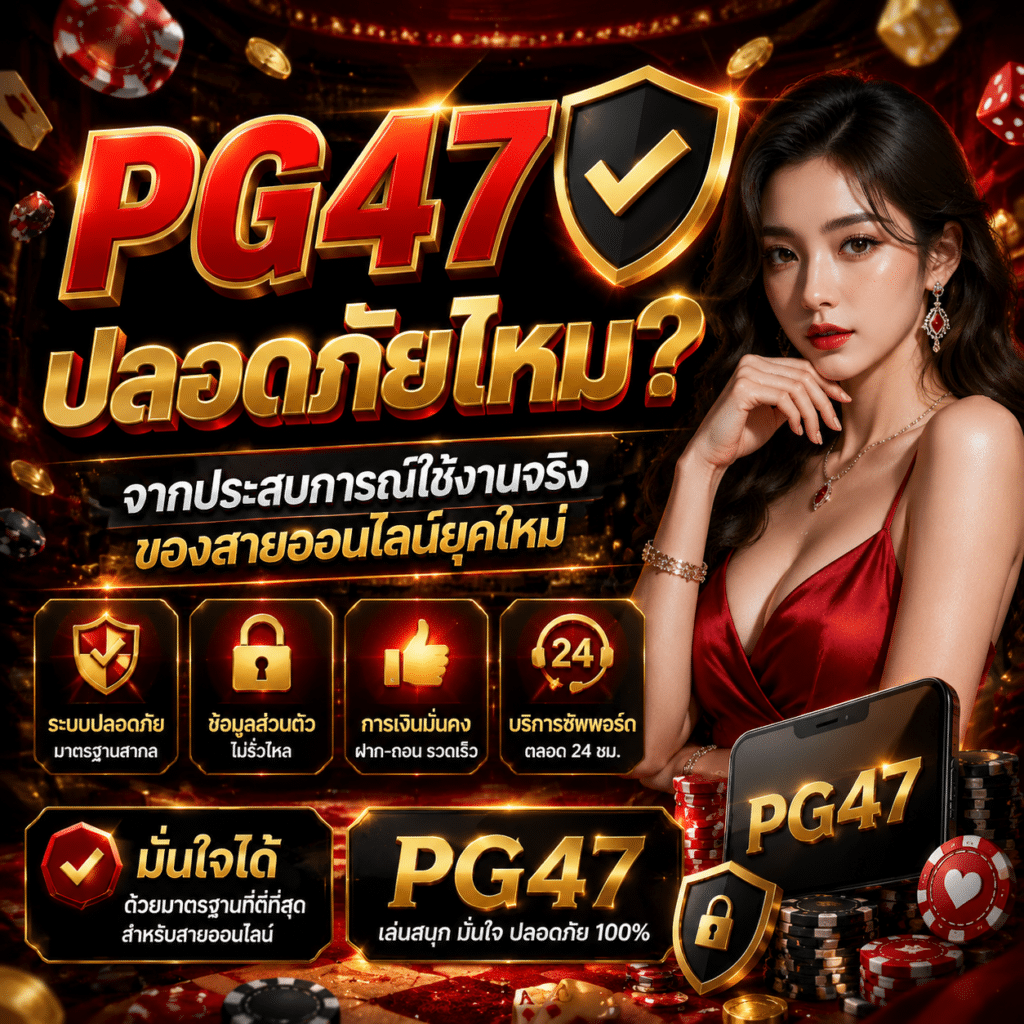 PG47 ปลอดภัยไหม? จากประสบการณ์ใช้งานจริงของสายออนไลน์ยุคใหม่